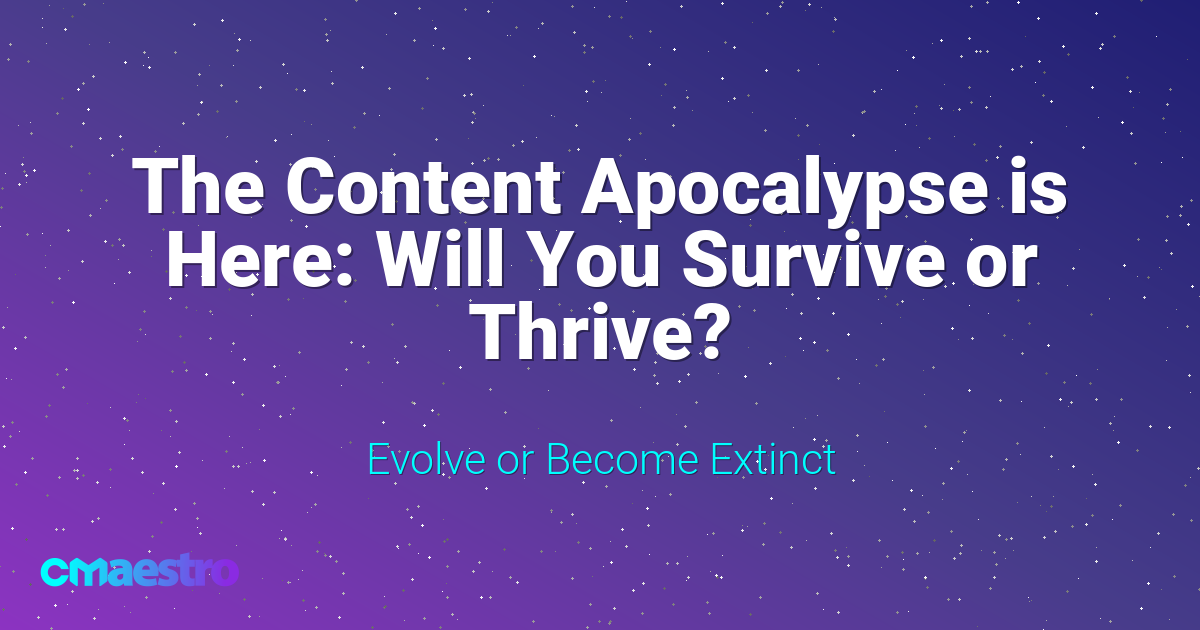 The Content Apocalypse is Here: Will You Survive or Thrive?